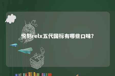 悦刻relx五代国标有哪些口味	？ 